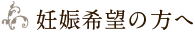 妊娠希望の方へ