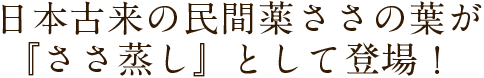 日本古来の民間薬ささの葉が『ささ蒸し』として登場！